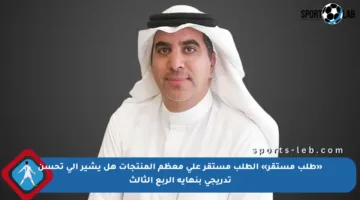 «طلب مستقر» الطلب مستقر على معظم المنتجات هل يشير إلى تحسن تدريجي بنهاية الربع الثالث